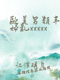 欧美另类丰满熟妇乱xxxxx