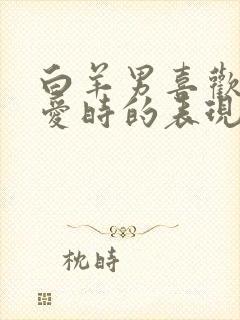 白羊男喜欢在爱爱时的表现