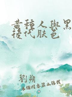 黄种人与黑种人后代肤色