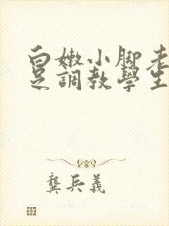 白嫩小脚老师玉足调教学生