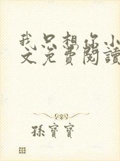 我只想你小说全文免费阅读无弹窗