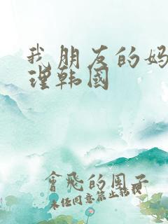 我朋友的妈妈伦理韩国