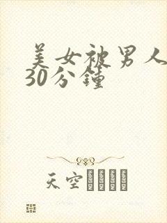 美女被男人桶爽30分钟