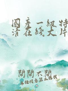 国产一级特黄高清在线大片