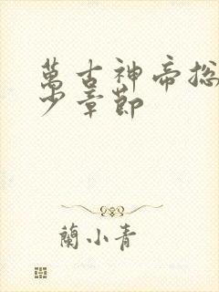 万古神帝总共多少章节