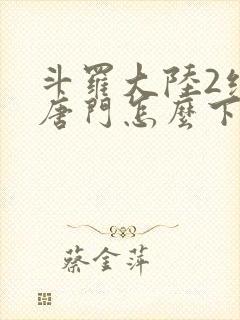 斗罗大陆2绝世唐门怎么下载