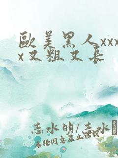 欧美黑人xxxx又粗又长