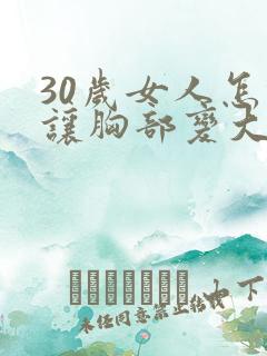 30岁女人怎样让胸部变大