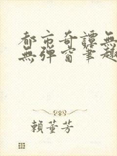 都市奇谭无删减无弹窗笔趣阁免费