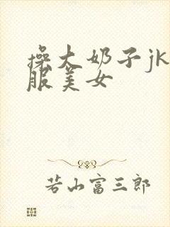 操大奶子jk制服美女