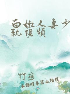 白嫩人妻少妇出轨视频