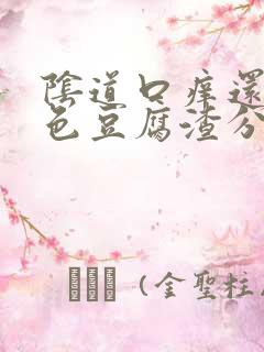 阴道口痒还有白色豆腐渣分泌物