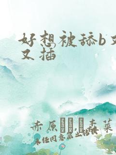 好想被舔b又舔又插