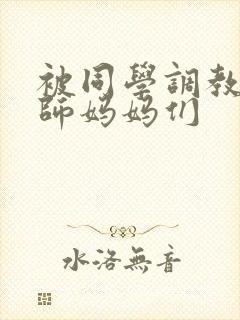 被同学调教的教师妈妈们