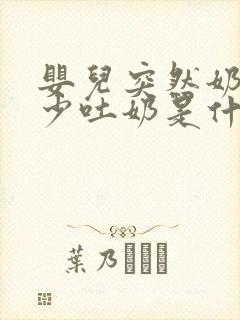 婴儿突然奶量减少吐奶是什么情况