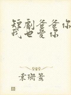 短剧爸爸你凶我我也爱你