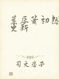 叶辰萧初然更快更新