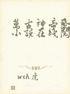 万古神帝飞天鱼小说在线阅读免费