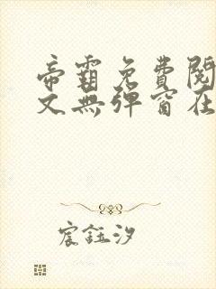 帝霸免费阅读全文无弹窗在线