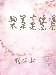 胸里有硬块不疼不痒是怎么回事