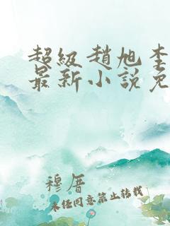 超级赵旭李晴晴最新小说免费阅读