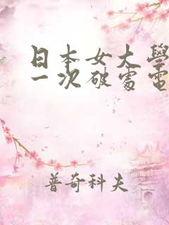 日本女大学生第一次破处电影