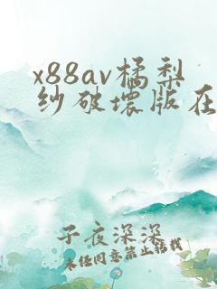 x88av橘梨纱破坏版在线观看