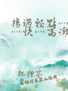 杨过轻点灬舒服灬快灬高潮了