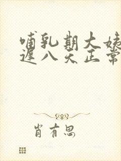 哺乳期大姨妈推迟八天正常吗