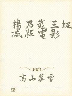 杨乃武三级无删减版电影