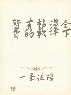 所有动漫全部免费的软件下载