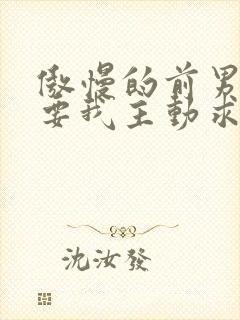 傲慢的前男友想要我主动求复合笔趣阁