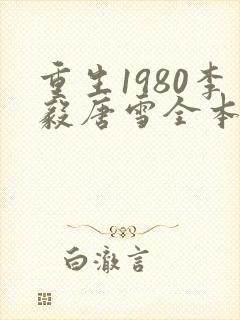 重生1980李毅唐雪全本小说