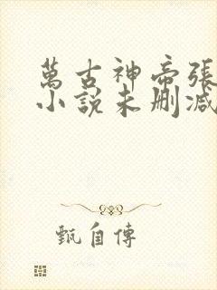 万古神帝张若尘小说未删减在线看