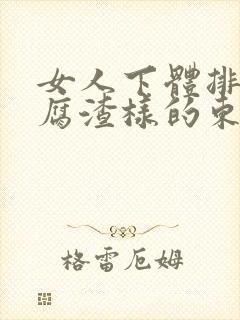 女人下体排出豆腐渣样的东西