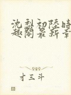 沈梨初陆时霁笔趣阁最新章节