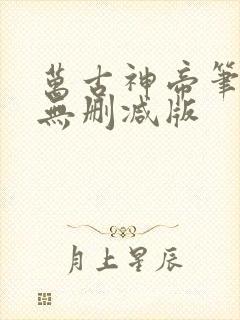 万古神帝笔趣阁无删减版