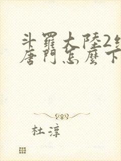 斗罗大陆2绝世唐门怎么下载