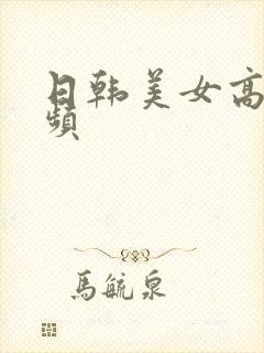 日韩美女高潮视频