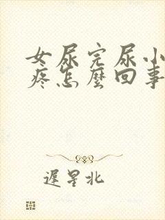 女尿完尿小肚子疼怎么回事