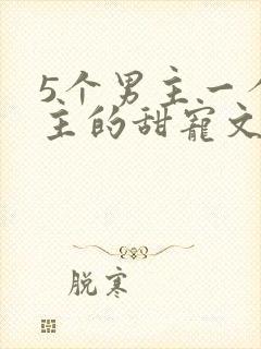 5个男主一个女主的甜宠文