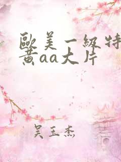 欧美一级特大特黄aa大片