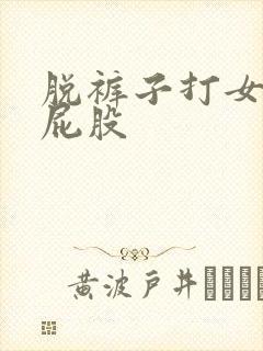 脱裤子打女生光屁股