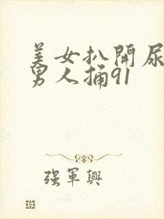 美女扒开尿口让男人捅91