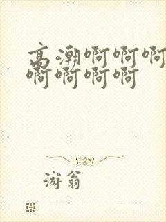 高潮啊啊啊啊啊啊啊啊啊