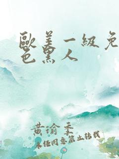 欧美一级免费黄色黑人