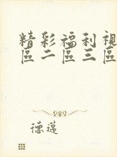 精彩福利视频一区二区三区