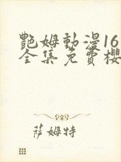 艳姆动漫16集全集免费樱花