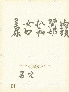 美女扒开内裤露尿口和奶头