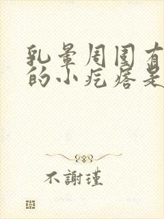 乳晕周围有凸起的小疙瘩是怎么回事